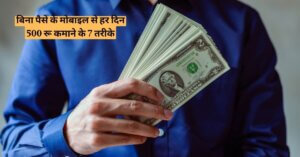 बिना पैसे के मोबाइल से हर दिन 500 रू कमाने के 7 तरीके